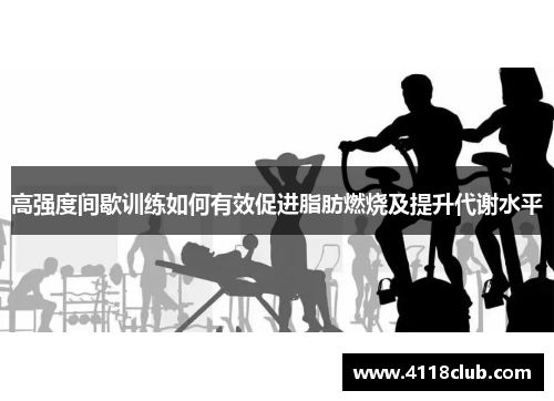 高强度间歇训练如何有效促进脂肪燃烧及提升代谢水平